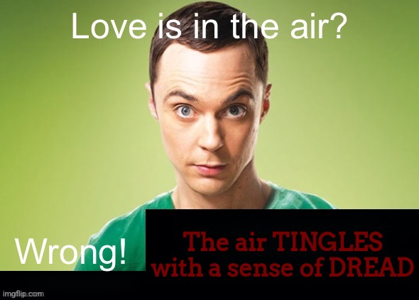 ㅤ | The air TINGLES with a sense of DREAD | image tagged in love is in the air wrong x | made w/ Imgflip meme maker