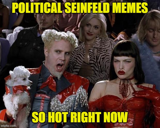 Mugatu So Hot Right Now | POLITICAL SEINFELD MEMES; SO HOT RIGHT NOW | image tagged in memes,mugatu so hot right now | made w/ Imgflip meme maker