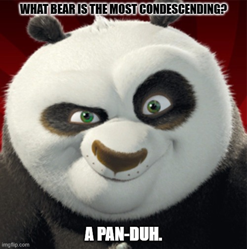 Daily Bad Dad Joke November 19, 2024 | WHAT BEAR IS THE MOST CONDESCENDING? A PAN-DUH. | image tagged in kung fu panda | made w/ Imgflip meme maker