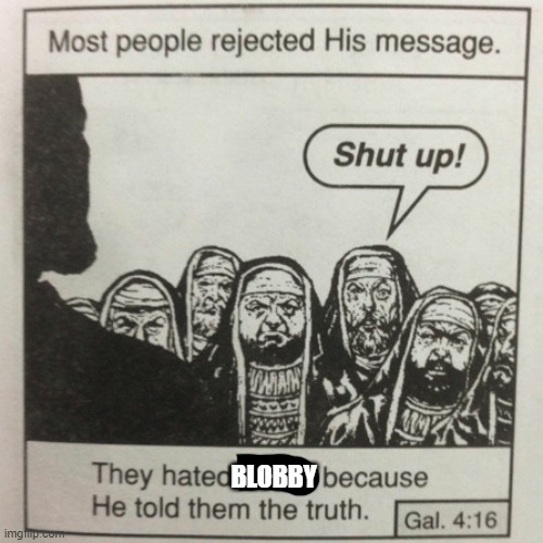 They hated jesus because he told them the truth | BLOBBY | image tagged in they hated jesus because he told them the truth | made w/ Imgflip meme maker