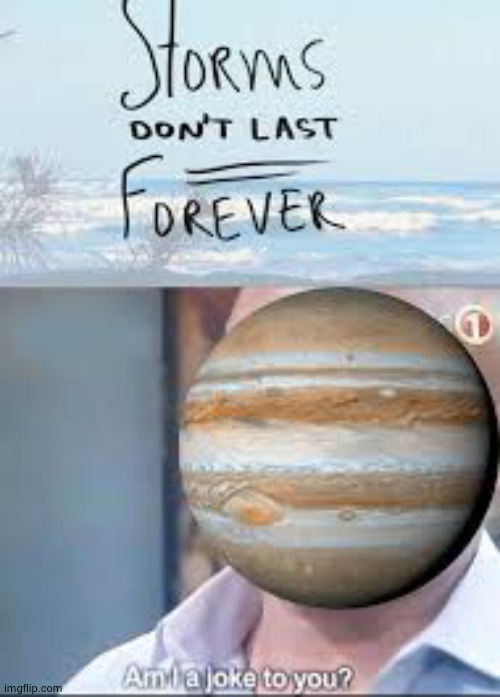 (nerd moment) 1- Jupiter's storm don't last forever but will take too long to stop "the giant red spot is older than earth ?" | image tagged in life is a lie,16 may 2059 | made w/ Imgflip meme maker