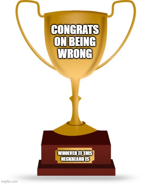 Blank Trophy | CONGRATS
ON BEING
WRONG; WHOEVER TF THIS
NECKBEARD IS | image tagged in blank trophy | made w/ Imgflip meme maker