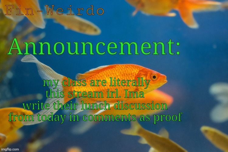 Fin-werido announcement temp | my class are literally this stream irl. Ima write their lunch discussion from today in comments as proof | image tagged in fin-werido announcement temp | made w/ Imgflip meme maker