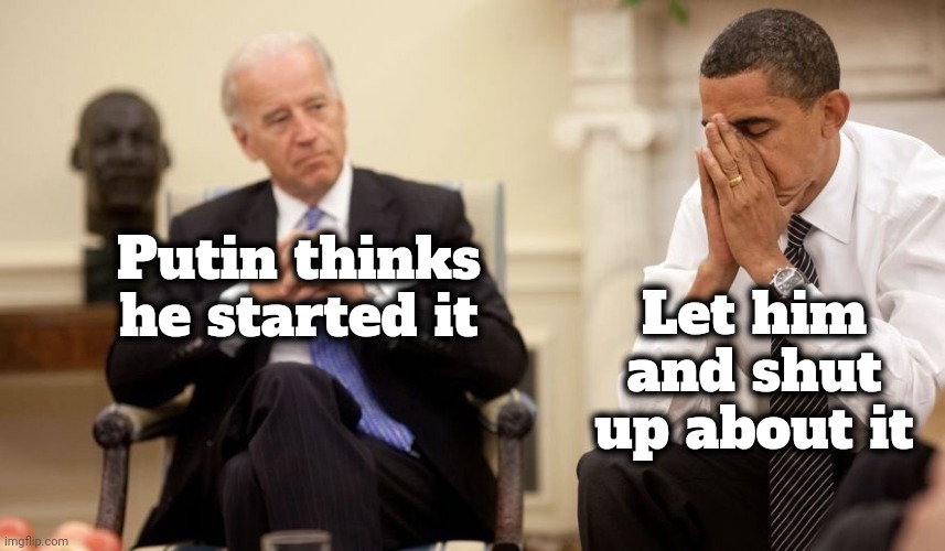 Biden Obama | Putin thinks he started it Let him and shut up about it | image tagged in biden obama | made w/ Imgflip meme maker