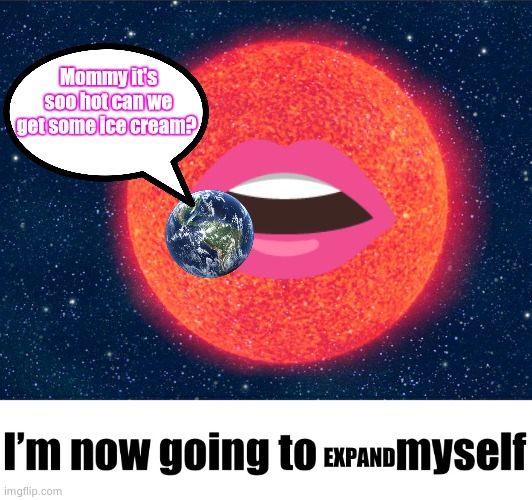 Suicidal Red Giant | EXPAND Mommy it's soo hot can we get some ice cream? | image tagged in suicidal red giant | made w/ Imgflip meme maker