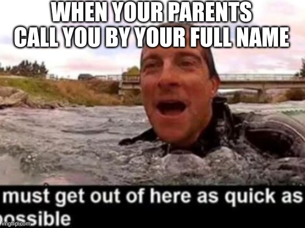 Oh hell no | WHEN YOUR PARENTS CALL YOU BY YOUR FULL NAME | image tagged in bear grylls | made w/ Imgflip meme maker