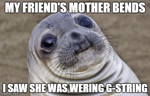 Awkward Moment Sealion Meme | MY FRIEND'S MOTHER BENDS I SAW SHE WAS WERING G-STRING | image tagged in memes,awkward moment sealion | made w/ Imgflip meme maker
