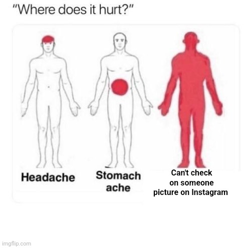 Where does it hurt | Can't check on someone picture on Instagram | image tagged in where does it hurt | made w/ Imgflip meme maker