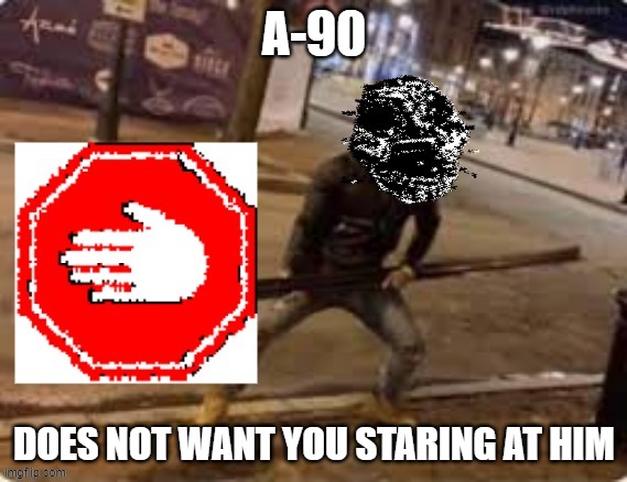 a-90 stop sign | A-90 DOES NOT WANT YOU STARING AT HIM | image tagged in a-90 stop sign | made w/ Imgflip meme maker