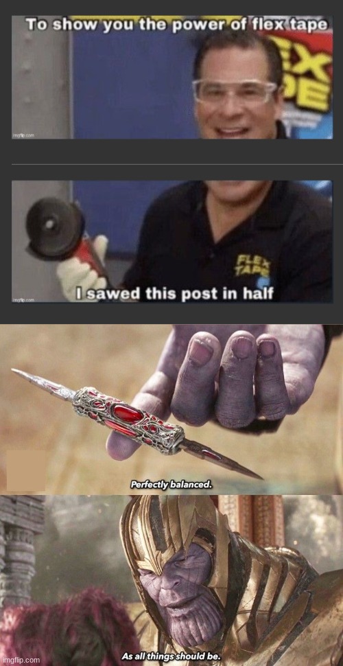 satisfying indeed | image tagged in perfectly balanced,flex tape | made w/ Imgflip meme maker