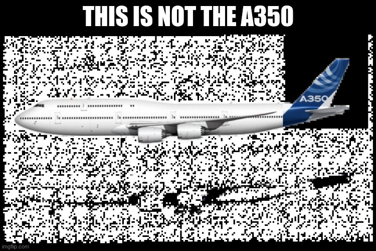 new airbus | THIS IS NOT THE A350 | image tagged in a350 | made w/ Imgflip meme maker