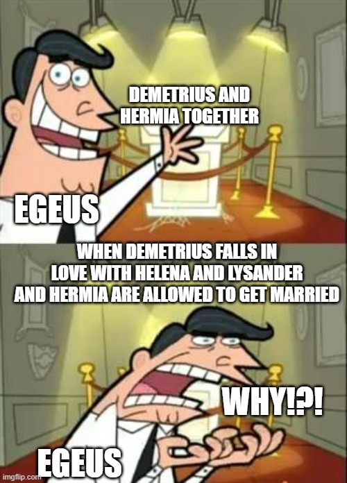 Midsummers night dream | DEMETRIUS AND HERMIA TOGETHER; WHEN DEMETRIUS FALLS IN LOVE WITH HELENA AND LYSANDER AND HERMIA ARE ALLOWED TO GET MARRIED; EGEUS; WHY!?! EGEUS | image tagged in memes,this is where i'd put my trophy if i had one | made w/ Imgflip meme maker