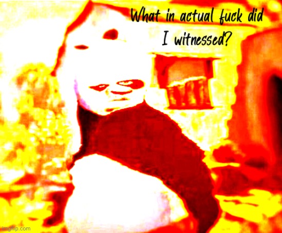 What in actual fuck did I witnessed? | image tagged in what in actual fuck did i witnessed | made w/ Imgflip meme maker