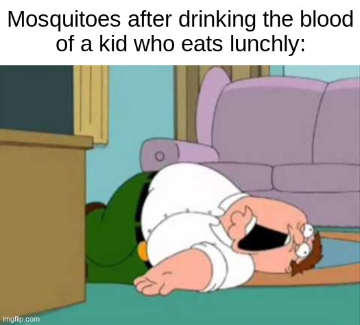 Dead Peter Griffin | Mosquitoes after drinking the blood
of a kid who eats lunchly: | image tagged in dead peter griffin,peter griffin,funny,memes,family guy | made w/ Imgflip meme maker