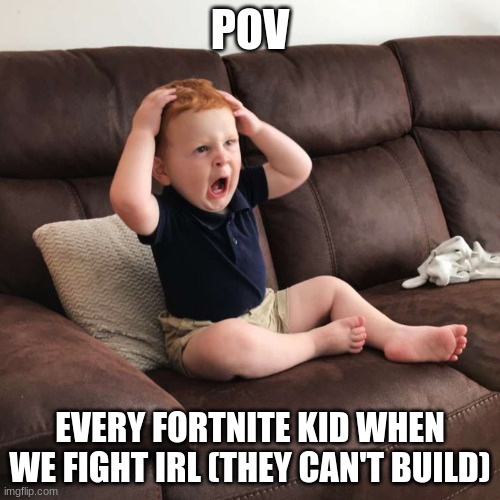 I kept my word | POV; EVERY FORTNITE KID WHEN WE FIGHT IRL (THEY CAN'T BUILD) | image tagged in terrified toddler | made w/ Imgflip meme maker