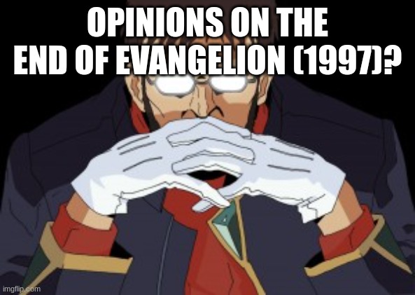 Shinji's father | OPINIONS ON THE END OF EVANGELION (1997)? | image tagged in shinji's father,neon genesis evangelion | made w/ Imgflip meme maker