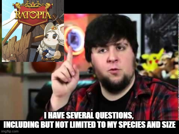 I HAVE SEVERAL QUESTIONS, 
INCLUDING BUT NOT LIMITED TO MY SPECIES AND SIZE | image tagged in jontron i have several questions | made w/ Imgflip meme maker