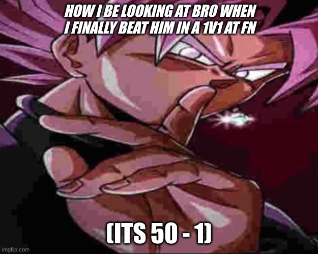 Shhhhhhhh | HOW I BE LOOKING AT BRO WHEN I FINALLY BEAT HIM IN A 1V1 AT FN; (ITS 50 - 1) | image tagged in goku black shhhhh | made w/ Imgflip meme maker