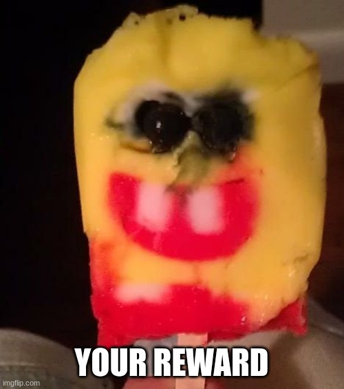 Cursed Spongebob Popsicle | YOUR REWARD | image tagged in cursed spongebob popsicle | made w/ Imgflip meme maker