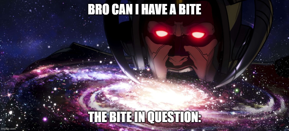 what bro says after inhaling an entire pizza in .5 seconds | BRO CAN I HAVE A BITE; THE BITE IN QUESTION: | image tagged in galactus,food,pizza | made w/ Imgflip meme maker