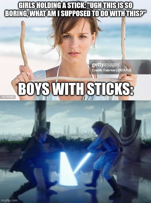 Sticks | GIRLS HOLDING A STICK: "UGH THIS IS SO BORING, WHAT AM I SUPPOSED TO DO WITH THIS?"; BOYS WITH STICKS: | image tagged in funny,relatable | made w/ Imgflip meme maker