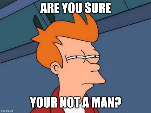 Futurama Fry | ARE YOU SURE; YOUR NOT A MAN? | image tagged in memes,futurama fry | made w/ Imgflip meme maker