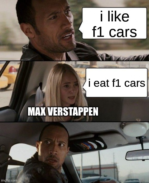 max verstappen be like: | i like f1 cars; i eat f1 cars; MAX VERSTAPPEN | image tagged in memes,the rock driving | made w/ Imgflip meme maker