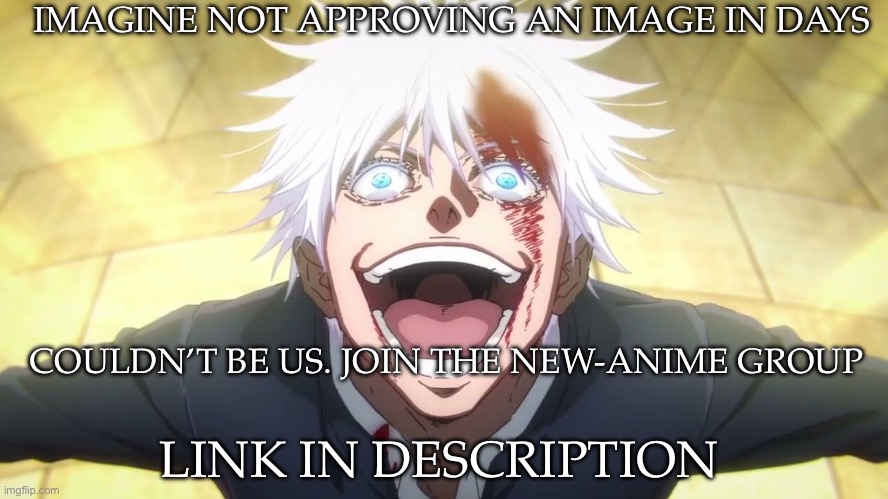 I ALONE AM THE HONORED ONE | IMAGINE NOT APPROVING AN IMAGE IN DAYS; COULDN’T BE US. JOIN THE NEW-ANIME GROUP; LINK IN DESCRIPTION | image tagged in i alone am the honored one | made w/ Imgflip meme maker