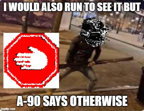 a-90 stop sign | I WOULD ALSO RUN TO SEE IT BUT A-90 SAYS OTHERWISE | image tagged in a-90 stop sign | made w/ Imgflip meme maker