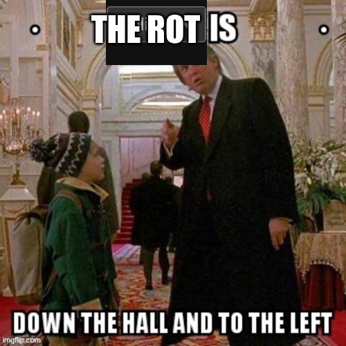 Politics is down the hall and to the left | THE ROT | image tagged in politics is down the hall and to the left | made w/ Imgflip meme maker