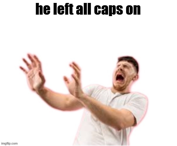 he left all caps on(custom) | he left all caps on | image tagged in he left all caps on custom | made w/ Imgflip meme maker