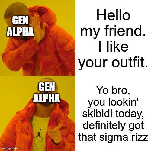 Somebody make a brainrot dictionary plz | Hello my friend. I like your outfit. GEN ALPHA; GEN ALPHA; Yo bro, you lookin' skibidi today, definitely got that sigma rizz | image tagged in memes,drake hotline bling | made w/ Imgflip meme maker