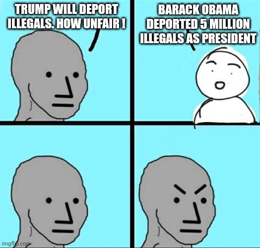 Check his office record | TRUMP WILL DEPORT ILLEGALS. HOW UNFAIR ! BARACK OBAMA DEPORTED 5 MILLION ILLEGALS AS PRESIDENT | image tagged in npc meme,leftists,liberals,democrats,illegal immigration | made w/ Imgflip meme maker