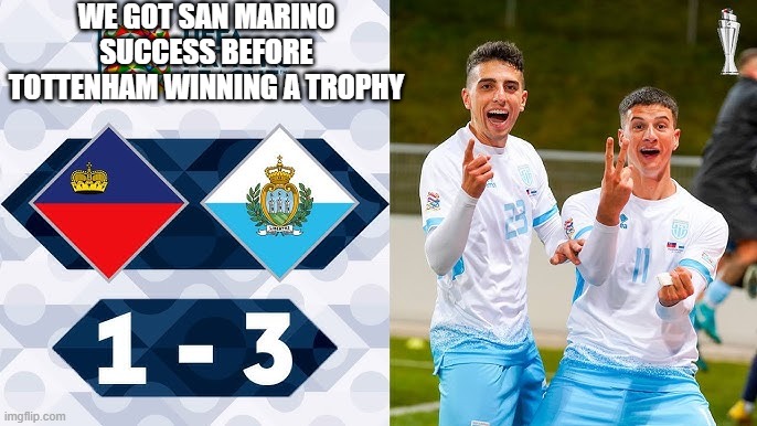 WE GOT SAN MARINO SUCCESS BEFORE TOTTENHAM WINNING A TROPHY | made w/ Imgflip meme maker