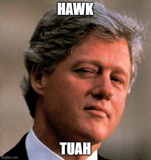 HAWK TUAH | image tagged in bill clinton wink | made w/ Imgflip meme maker