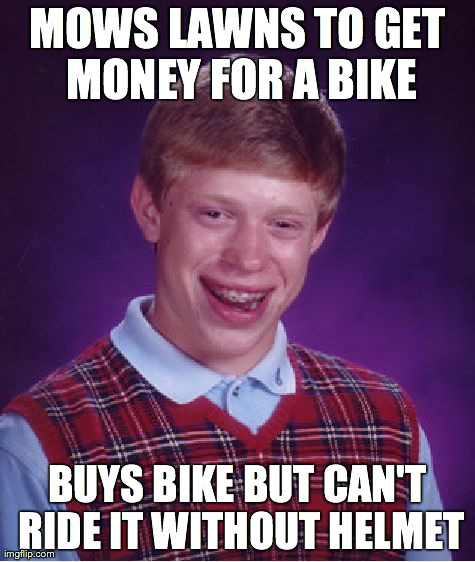 Bad Luck Brian Meme | MOWS LAWNS TO GET MONEY FOR A BIKE BUYS BIKE BUT CAN'T RIDE IT WITHOUT HELMET | image tagged in memes,bad luck brian | made w/ Imgflip meme maker