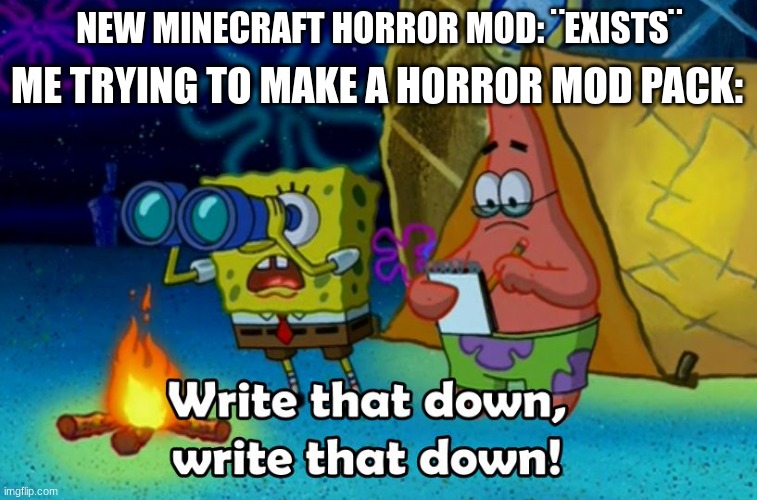 i´m actually making one right now | NEW MINECRAFT HORROR MOD: ¨EXISTS¨; ME TRYING TO MAKE A HORROR MOD PACK: | image tagged in write that down | made w/ Imgflip meme maker