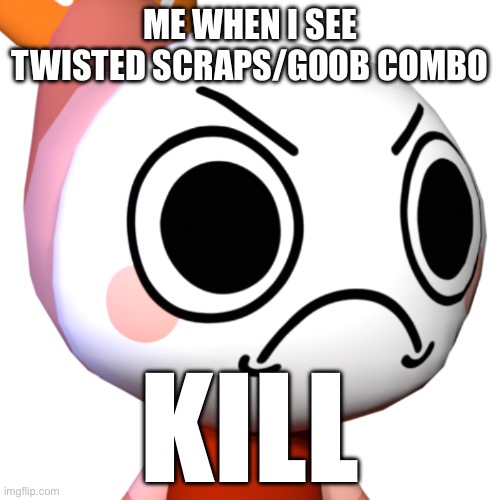 Shrimpo | ME WHEN I SEE TWISTED SCRAPS/GOOB COMBO; KILL | image tagged in shrimpo | made w/ Imgflip meme maker