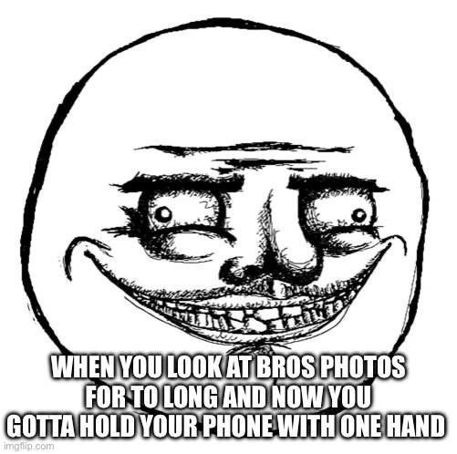 Trippin or nahh | WHEN YOU LOOK AT BROS PHOTOS FOR TO LONG AND NOW YOU GOTTA HOLD YOUR PHONE WITH ONE HAND | image tagged in creepy me gusta grin | made w/ Imgflip meme maker