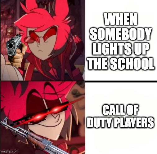 More of my Bullshit | WHEN SOMEBODY LIGHTS UP THE SCHOOL; CALL OF DUTY PLAYERS | image tagged in alastor drake format | made w/ Imgflip meme maker