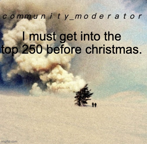 Space11 | I must get into the top 250 before christmas. | image tagged in space11 | made w/ Imgflip meme maker