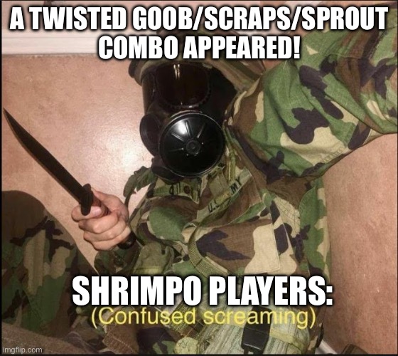 Why is this true | A TWISTED GOOB/SCRAPS/SPROUT COMBO APPEARED! SHRIMPO PLAYERS: | image tagged in confused screaming | made w/ Imgflip meme maker