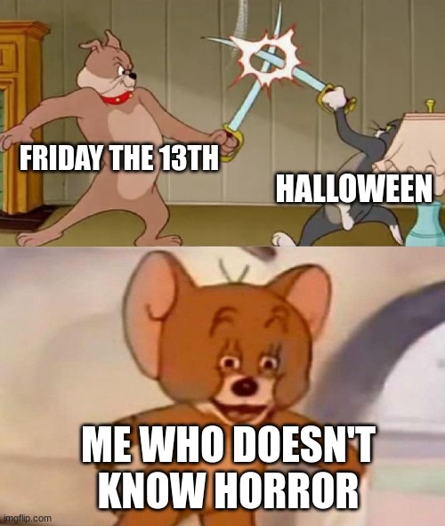 Alpha sigma | FRIDAY THE 13TH; HALLOWEEN; ME WHO DOESN'T KNOW HORROR | image tagged in tom and jerry swordfight | made w/ Imgflip meme maker