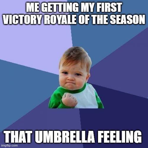 Success Kid | ME GETTING MY FIRST VICTORY ROYALE OF THE SEASON; THAT UMBRELLA FEELING | image tagged in memes,success kid | made w/ Imgflip meme maker