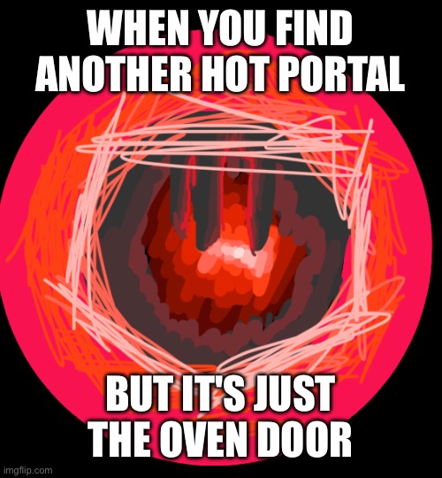 Portal | WHEN YOU FIND ANOTHER HOT PORTAL; BUT IT'S JUST THE OVEN DOOR | image tagged in hot,best,new,portal,memes,funny | made w/ Imgflip meme maker