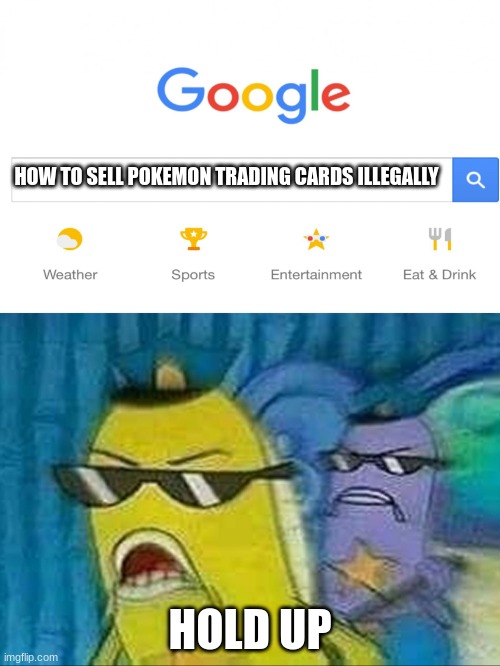 hell no | HOW TO SELL POKEMON TRADING CARDS ILLEGALLY; HOLD UP | image tagged in spongebob police | made w/ Imgflip meme maker