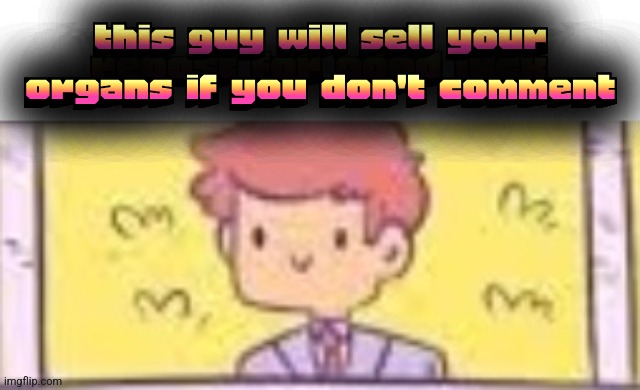 this guy will sell your organs if you don't comment | made w/ Imgflip meme maker