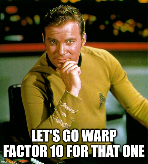 captain kirk | LET'S GO WARP FACTOR 10 FOR THAT ONE | image tagged in captain kirk | made w/ Imgflip meme maker