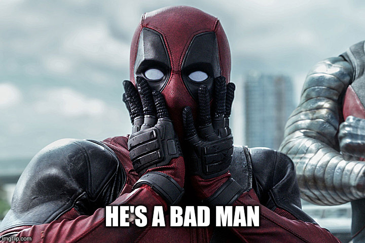 Deadpool - Gasp | HE'S A BAD MAN | image tagged in deadpool - gasp | made w/ Imgflip meme maker