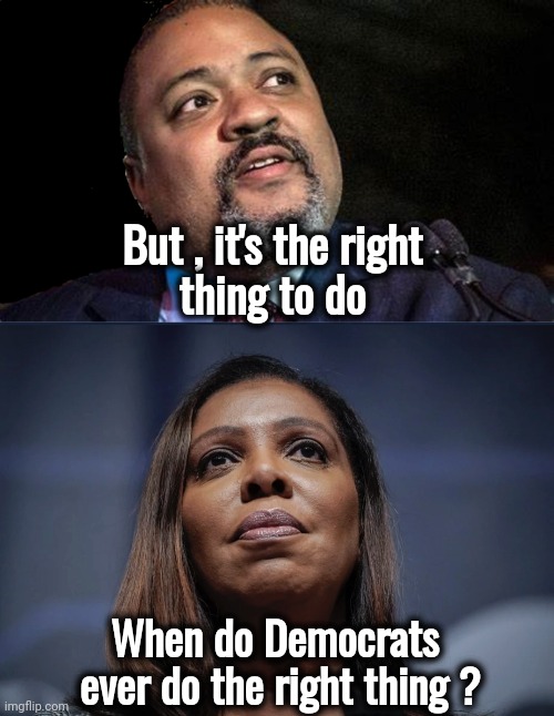 Having fun with other people's money | But , it's the right
thing to do; When do Democrats 
ever do the right thing ? | image tagged in manhattan d a alvin bragg,letitia james looks up,waste of time,waste of money,lawfare,wrongful prosecution | made w/ Imgflip meme maker